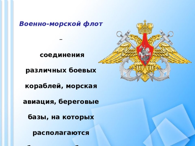 Военно-морской флот  –  соединения различных боевых кораблей, морская авиация, береговые базы, на которых располагаются боевые корабли и самолеты. 