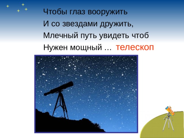Чтобы глаз вооружить И со звездами дружить, Млечный путь увидеть чтоб Нужен мощный … телескоп 