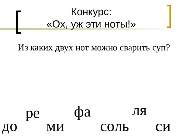 Конкурс:  «Ох, уж эти ноты!» Из каких двух нот можно сварить суп? ля фа  ре до ми соль си 