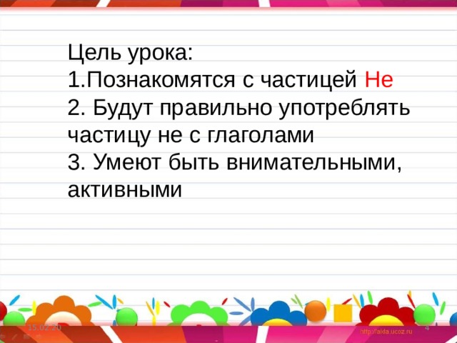 Цель урока: 1.Познакомятся с частицей Не 2. Будут правильно употреблять частицу не с глаголами 3. Умеют быть внимательными, активными 15.02.20  