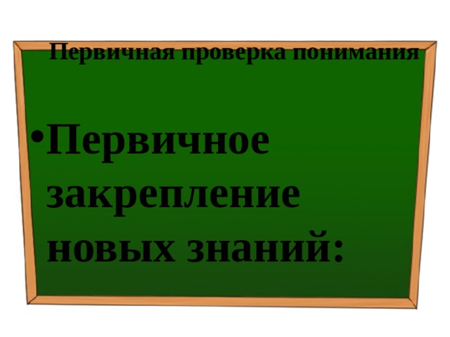 Первичная проверка понимания Первичное закрепление новых знаний: 