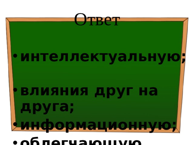 Ответ интеллектуальную; влияния друг на друга; информационную; облегчающую. 