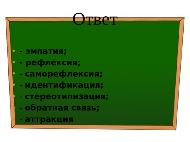 Ответ - эмпатия; - рефлексия; - саморефлексия; - идентификация; - стереотипизация; - обратная связь; - аттракция 