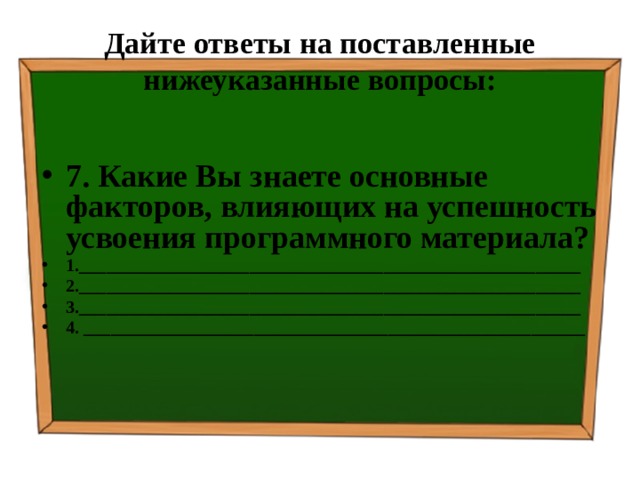 Дайте ответы на поставленные нижеуказанные вопросы: 7. Какие Вы знаете основные факторов, влияющих на успешность усвоения программного материала? 1.________________________________________________________ 2.________________________________________________________ 3.________________________________________________________ 4. ________________________________________________________ 