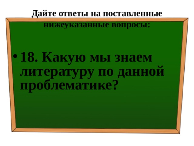 Дайте ответы на поставленные нижеуказанные вопросы: 18. Какую мы знаем литературу по данной проблематике? 