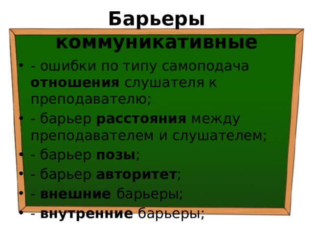 Барьеры коммуникативные - ошибки по типу самоподача отношения слушателя к преподавателю; - барьер расстояния между преподавателем и слушателем; - барьер позы ; - барьер авторитет ; - внешние барьеры; - внутренние барьеры; 