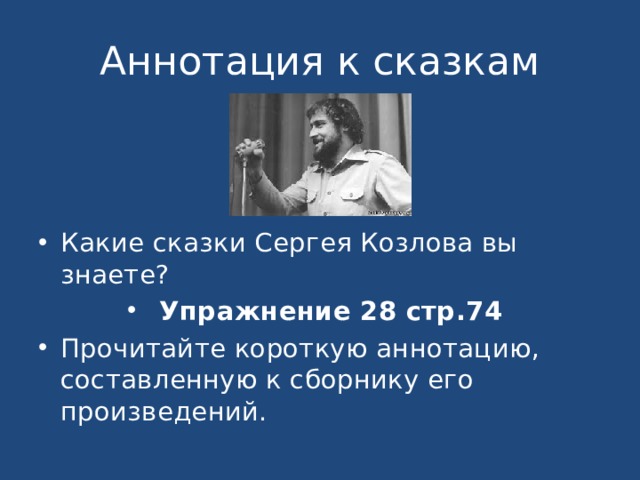 Аннотация к сказкам Какие сказки Сергея Козлова вы знаете? Упражнение 28 стр.74 Прочитайте короткую аннотацию, составленную к сборнику его произведений. 