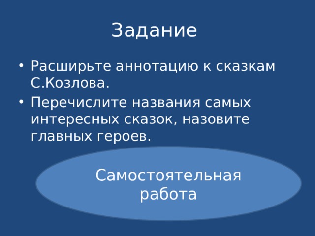 Задание Расширьте аннотацию к сказкам С.Козлова. Перечислите названия самых интересных сказок, назовите главных героев. Самостоятельная работа 