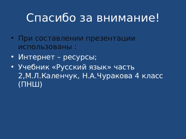 Спасибо за внимание! При составлении презентации использованы : Интернет – ресурсы; Учебник «Русский язык» часть 2,М.Л.Каленчук, Н.А.Чуракова 4 класс (ПНШ) 