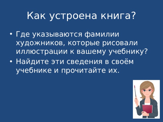 Как устроена книга? Где указываются фамилии художников, которые рисовали иллюстрации к вашему учебнику? Найдите эти сведения в своём учебнике и прочитайте их. 