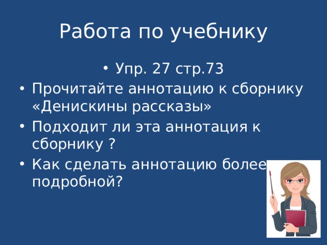 Работа по учебнику Упр. 27 стр.73 Прочитайте аннотацию к сборнику «Денискины рассказы» Подходит ли эта аннотация к сборнику ? Как сделать аннотацию более подробной? 