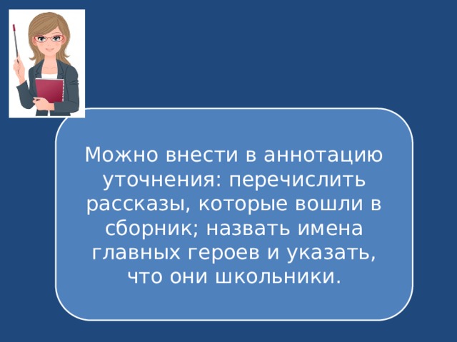 Можно внести в аннотацию уточнения: перечислить рассказы, которые вошли в сборник; назвать имена главных героев и указать, что они школьники. 