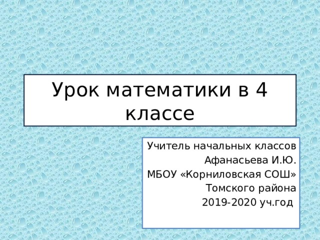 Урок математики в 4 классе Учитель начальных классов Афанасьева И.Ю. МБОУ «Корниловская СОШ» Томского района 2019-2020 уч.год 