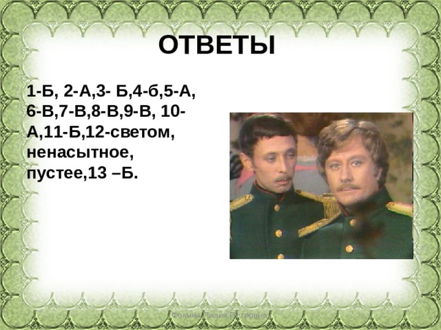 ОТВЕТЫ 1-Б, 2-А,3- Б,4-б,5-А, 6-В,7-В,8-В,9-В, 10-А,11-Б,12-светом, ненасытное, пустее,13 –Б. Фокина Лидия Петровна 