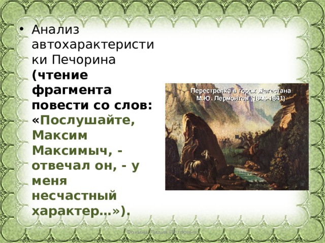 Анализ автохарактеристики Печорина (чтение фрагмента повести со слов: « Послушайте, Максим Максимыч, - отвечал он, - у меня несчастный характер…»). Фокина Лидия Петровна 