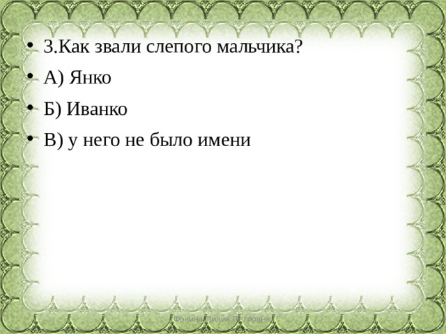 3.Как звали слепого мальчика? А) Янко Б) Иванко В) у него не было имени Фокина Лидия Петровна 