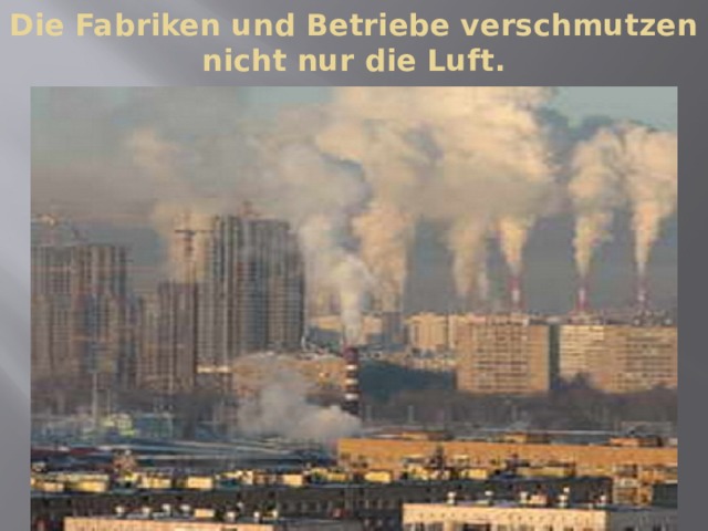 Die Fabriken und Betriebe verschmutzen nicht nur die Luft. 