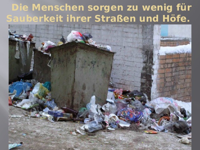  Die Menschen sorgen zu wenig für Sauberkeit ihrer Straßen und Höfe. 