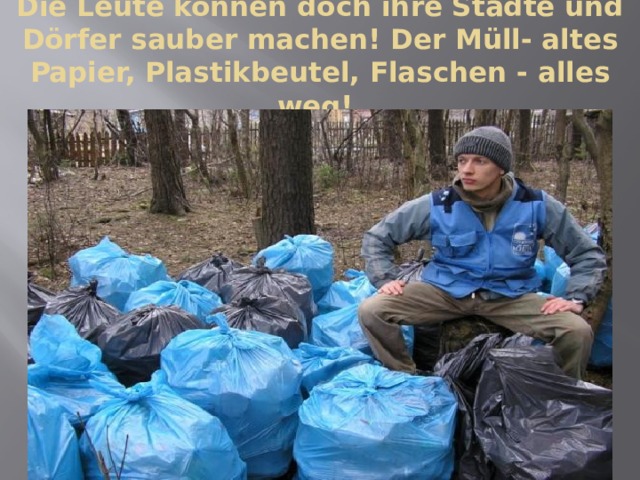 Die Leute können doch ihre Städte und Dörfer sauber machen! Der Müll- altes Papier, Plastikbeutel, Flaschen - alles weg! 