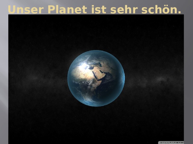 Unser Planet ist sehr schön. 