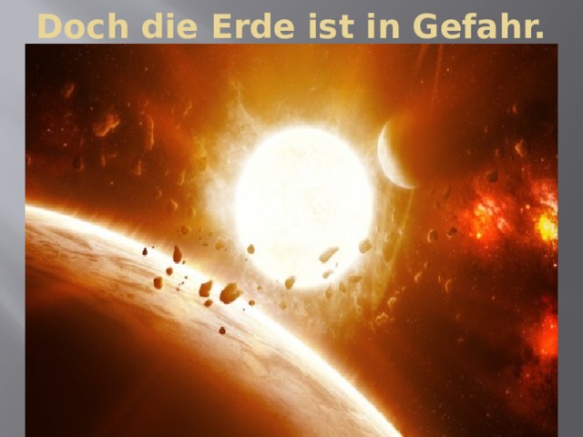 Doch die Erde ist in Gefahr. 