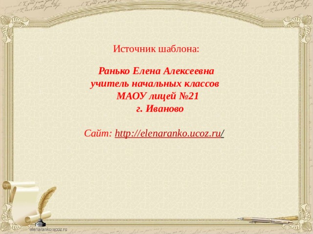 Источник шаблона:  Ранько Елена Алексеевна учитель начальных классов МАОУ лицей №21  г. Иваново  Сайт: http://elenaranko.ucoz.ru /  
