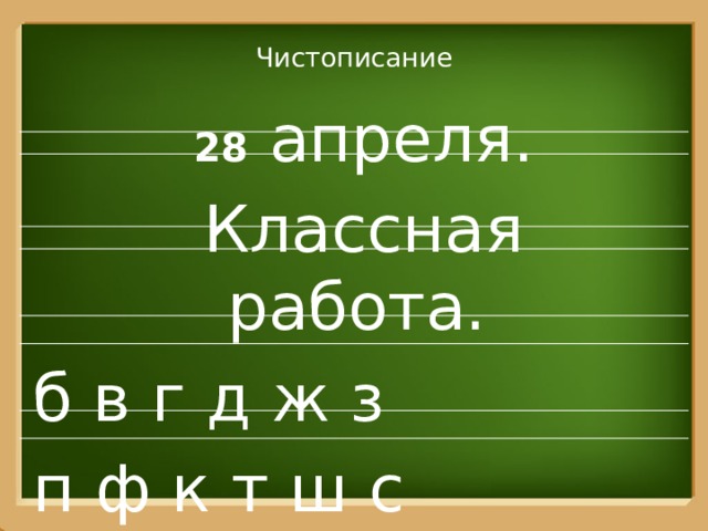 Чистописание  28 апреля.  Классная работа. б в г д ж з п ф к т ш с 