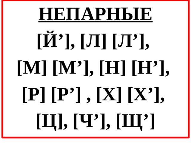 НЕПАРНЫЕ [Й’], [Л] [Л’], [М] [М’], [Н] [Н’], [Р] [Р’] , [Х] [Х’], [Ц], [Ч’], [Щ’] 