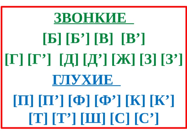 ЗВОНКИЕ    [Б] [Б’] [В]  [В’] [Г] [Г’]  [Д] [Д’] [Ж] [З] [З’] ГЛУХИЕ       [П] [П’] [Ф] [Ф’] [К] [К’] [Т] [Т’] [Ш] [С] [С’] 