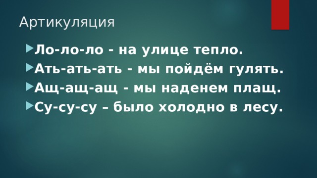 Артикуляция Ло-ло-ло - на улице тепло. Ать-ать-ать - мы пойдём гулять. Ащ-ащ-ащ - мы наденем плащ. Су-су-су – было холодно в лесу. 