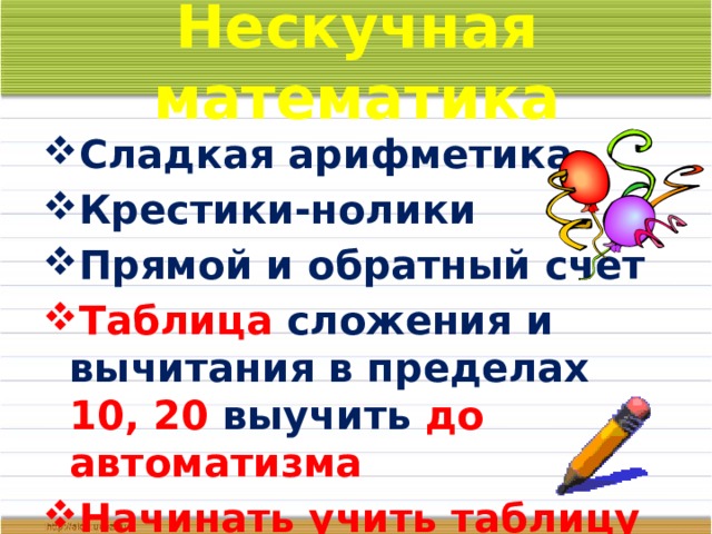 Нескучная математика Сладкая арифметика Крестики-нолики Прямой и обратный счет Таблица сложения и вычитания в пределах 10, 20 выучить до автоматизма Начинать учить таблицу умножения 