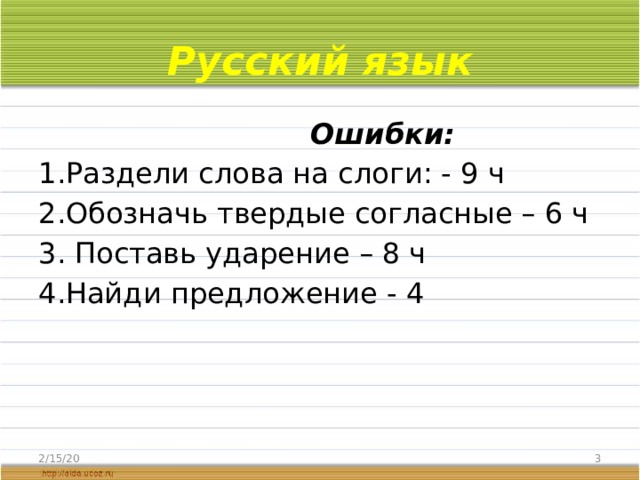 Русский язык  Ошибки: 1.Раздели слова на слоги: - 9 ч 2.Обозначь твердые согласные – 6 ч 3. Поставь ударение – 8 ч 4.Найди предложение - 4 2/15/20  