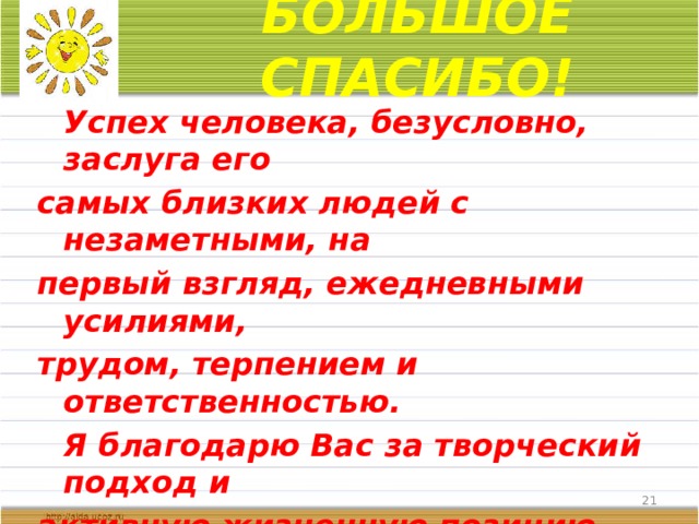БОЛЬШОЕ СПАСИБО!  Успех человека, безусловно, заслуга его самых близких людей с незаметными, на первый взгляд, ежедневными усилиями, трудом, терпением и ответственностью.   Я благодарю Вас за творческий подход и активную жизненную позицию.   От всей души желаю Вам крепкого здоровья, счастья и благополучия! Наиля Рустамовна  