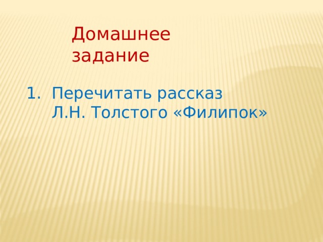 Домашнее задание  Перечитать рассказ  Л.Н. Толстого «Филипок» 
