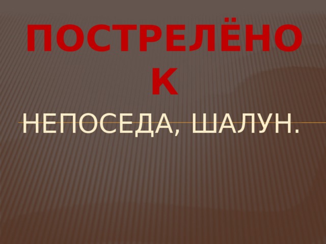 ПОСТРЕЛЁНОК НЕПОСЕДА, ШАЛУН. 