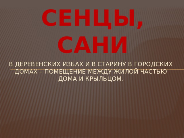 СЕНЦЫ, САНИ В деревенских избах и в старину в городских домах – помещение между жилой частью дома и крыльцом. 