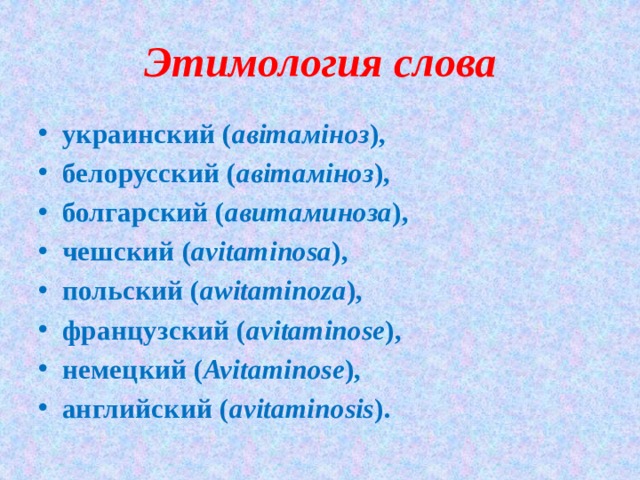 Этимология слова украинский ( авiтамiноз ), белорусский ( авiтамiноз ), болгарский ( авитаминоза ), чешский ( avitaminosa ), польский ( awitaminoza ), французский ( avitaminose ), немецкий ( Avitaminose ), английский ( avitaminosis ). 