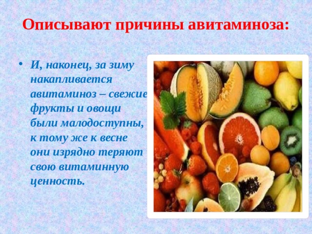 Описывают причины авитаминоза:   И, наконец, за зиму накапливается авитаминоз – свежие фрукты и овощи были малодоступны, к тому же к весне они изрядно теряют свою витаминную ценность. 