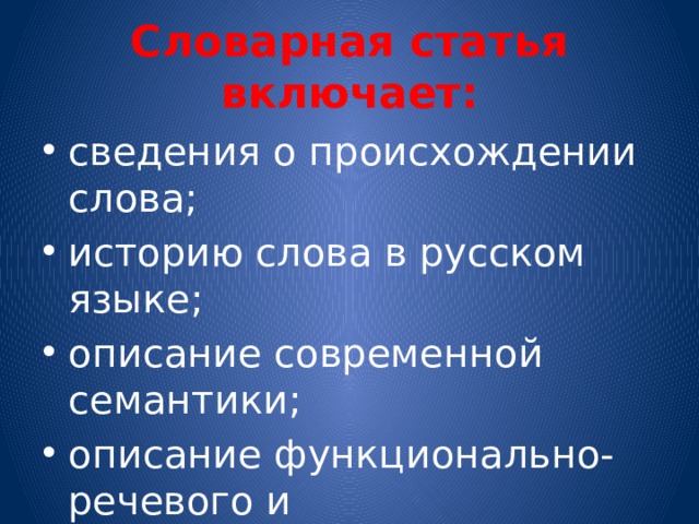 Словарная статья включает: сведения о происхождении слова; историю слова в русском языке; описание современной семантики; описание функционально-речевого и культурологического континуума. 