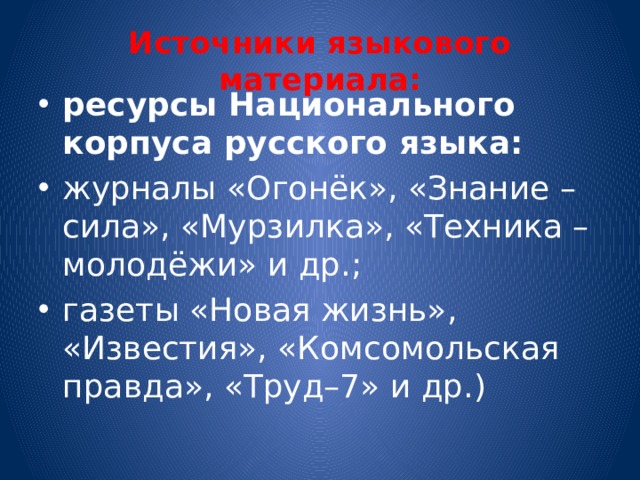 Источники языкового материала: ресурсы Национального корпуса русского языка: журналы «Огонёк», «Знание – сила», «Мурзилка», «Техника – молодёжи» и др.; газеты «Новая жизнь», «Известия», «Комсомольская правда», «Труд–7» и др.) 