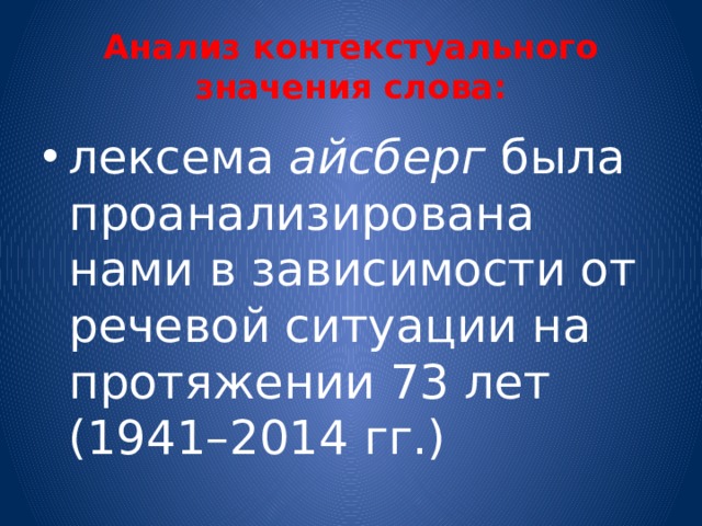 Анализ контекстуального значения слова: лексема айсберг была проанализирована нами в зависимости от речевой ситуации на протяжении 73 лет (1941–2014 гг.) 