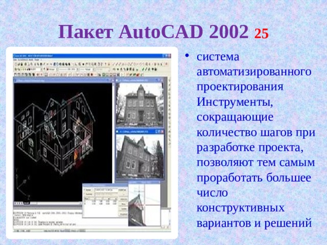 Пакет AutoCAD 2002  25 система автоматизированного проектирования Инструменты, сокращающие количество шагов при разработке проекта, позволяют тем самым проработать большее число конструктивных вариантов и решений 