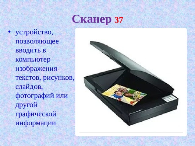 Сканер  37 устройство, позволяющее вводить в компьютер изображения текстов, рисунков, слайдов, фотографий или другой графической информации 