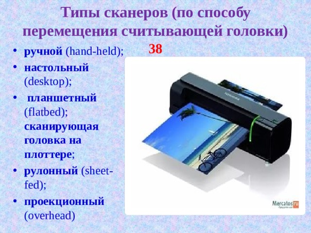 Типы сканеров (по способу перемещения считывающей головки) 38 ручной (hand-held); настольный (desktop);  планшетный (flatbed); сканирующая головка на плоттере ; рулонный (sheet-fed); проекционный (overhead) 