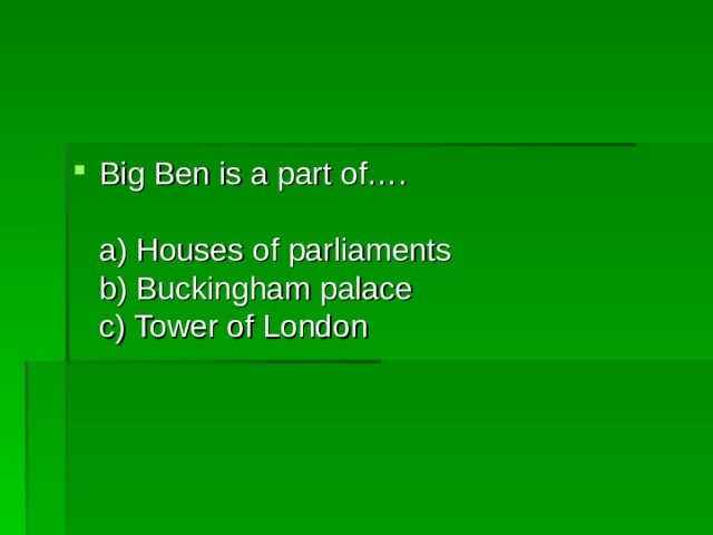 Big Ben is a part of….   a) Houses of parliaments  b) Buckingham palace  c) Tower of London 