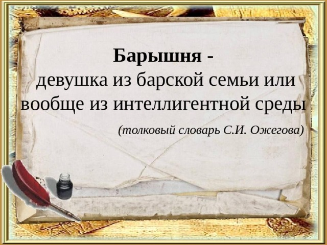 Барышня -  девушка из барской семьи или вообще из интеллигентной среды   (толковый словарь С.И. Ожегова) 