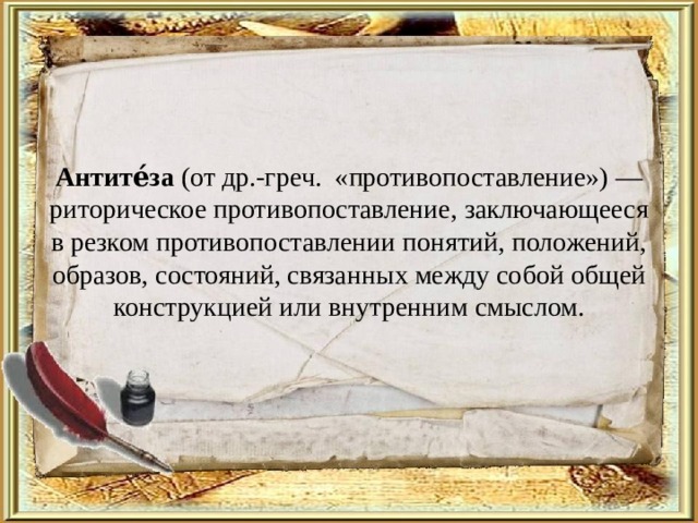 Антите́за (от др.-греч. «противопоставление») — риторическое противопоставление, заключающееся в резком противопоставлении понятий, положений, образов, состояний, связанных между собой общей конструкцией или внутренним смыслом. 