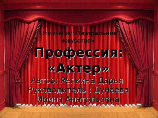 Номинации «Театральное искусство» Профессия: «Актер» Автор: Репкина Дарья Руководитель : Дунаева Ирина Анатольевна 