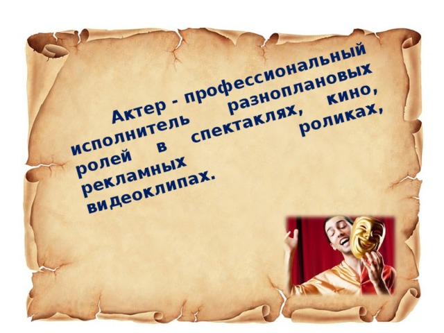   Актер - профессиональный исполнитель разноплановых ролей в спектаклях, кино, рекламных роликах, видеоклипах.  