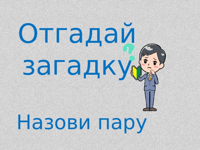 Отгадай загадку Назови пару 